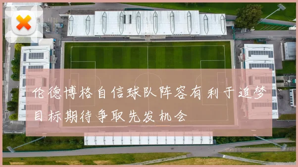 伦德博格自信球队阵容有利于追梦目标期待争取先发机会