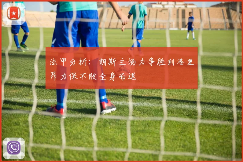 法甲分析：朗斯主场力争胜利洛里昂力保不败全身而退