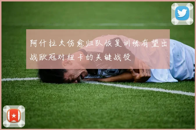 阿什拉夫伤愈归队恢复训练有望出战欧冠对纽卡的关键战役