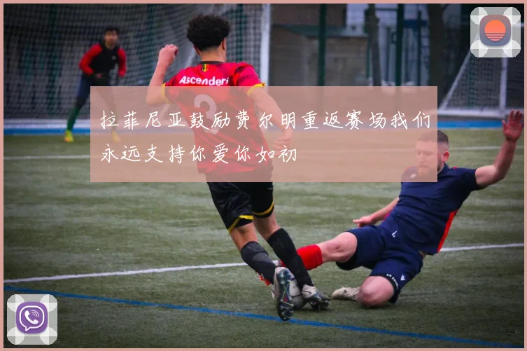 拉菲尼亚鼓励费尔明重返赛场我们永远支持你爱你如初