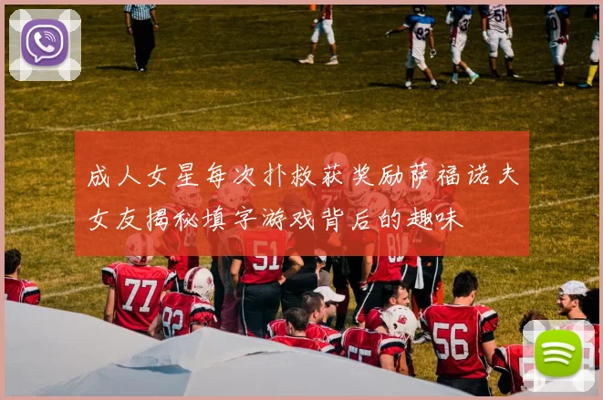 成人女星每次扑救获奖励萨福诺夫女友揭秘填字游戏背后的趣味