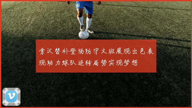 索汉替补登场防守文班展现出色表现助力球队逆转局势实现梦想
