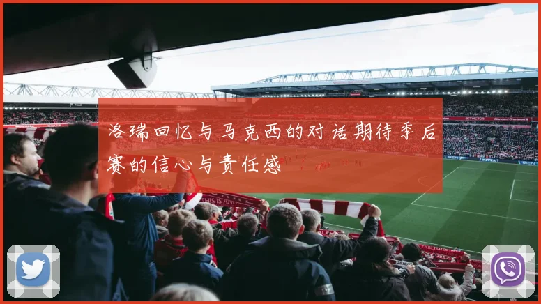 洛瑞回忆与马克西的对话期待季后赛的信心与责任感