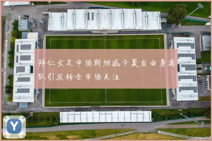 拜仁女足中场斯坦威今夏自由身离队引发转会市场关注