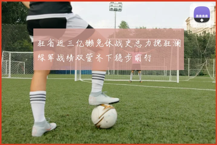 狂省近三亿獭兔休战史总力挽狂澜绿军战绩双管齐下稳步前行