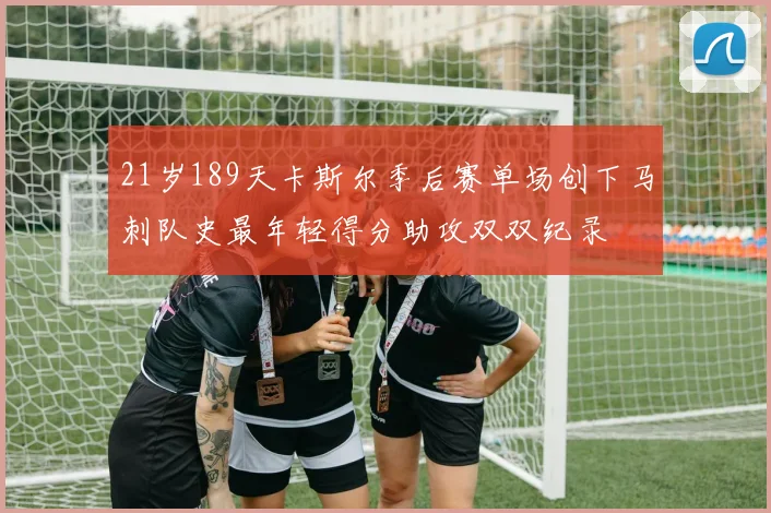 21岁189天卡斯尔季后赛单场创下马刺队史最年轻得分助攻双双纪录