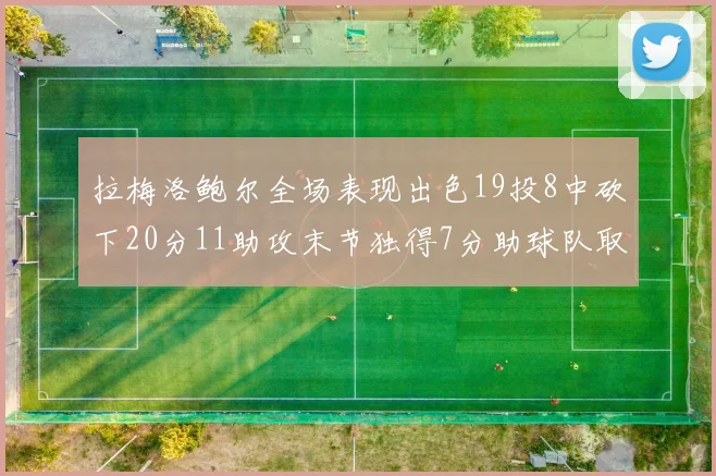 拉梅洛鲍尔全场表现出色19投8中砍下20分11助攻末节独得7分助球队取胜