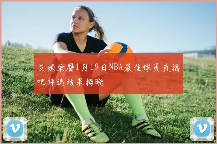 艾顿荣膺1月19日NBA最佳球员直播吧评选结果揭晓
