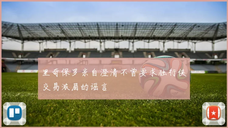 里奇保罗亲自澄清不曾要求独行侠交易浓眉的谣言