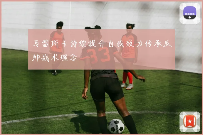 马雷斯卡持续提升自我致力传承瓜帅战术理念