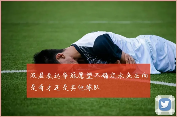 浓眉表达争冠愿望不确定未来去向是奇才还是其他球队