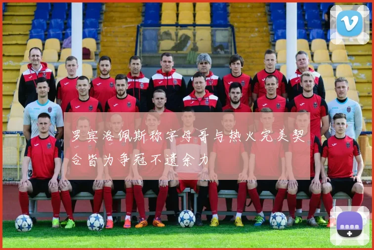 罗宾洛佩斯称字母哥与热火完美契合皆为争冠不遗余力