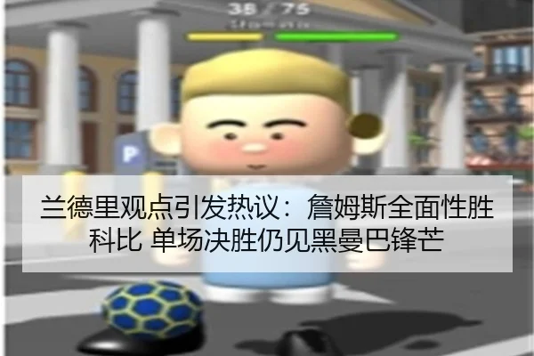兰德里观点引发热议：詹姆斯全面性胜科比 单场决胜仍见黑曼巴锋芒（BBSports）